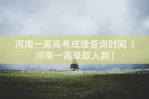 河南一高高考成绩查询时间（河南一高录取人数）