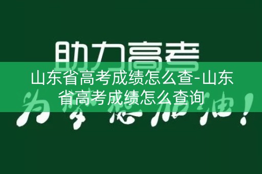 山东省高考成绩怎么查-山东省高考成绩怎么查询
