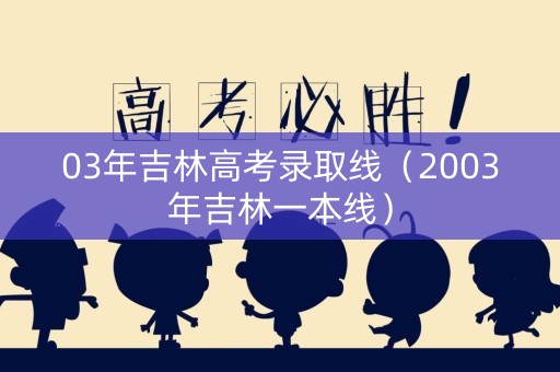 03年吉林高考录取线（2003年吉林一本线）