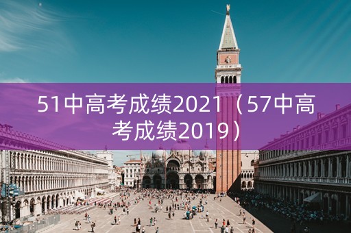 51中高考成绩2021（57中高考成绩2019）