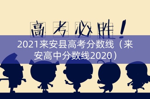 2021来安县高考分数线（来安高中分数线2020）