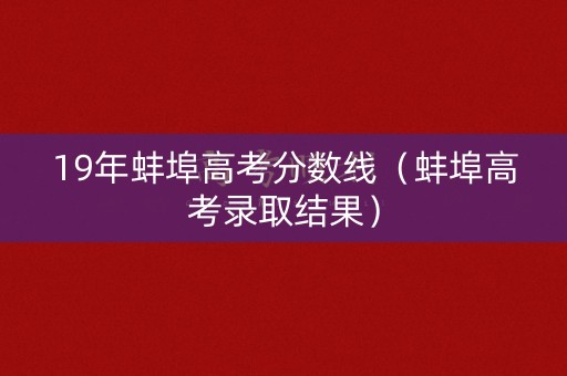 19年蚌埠高考分数线（蚌埠高考录取结果）