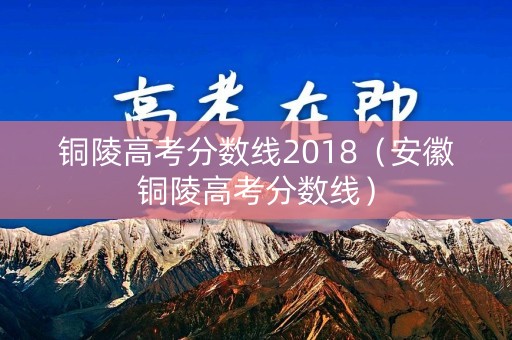 铜陵高考分数线2018（安徽铜陵高考分数线）