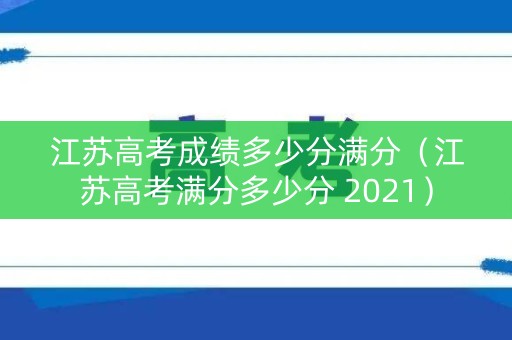 江苏高考成绩多少分满分（江苏高考满分多少分 2021）