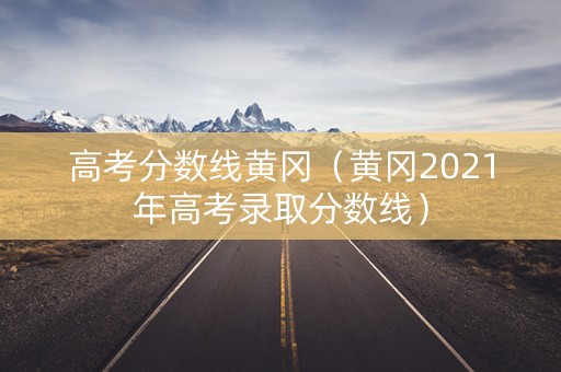高考分数线黄冈（黄冈2021年高考录取分数线）