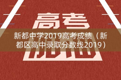 新都中学2019高考成绩（新都区高中录取分数线2019）