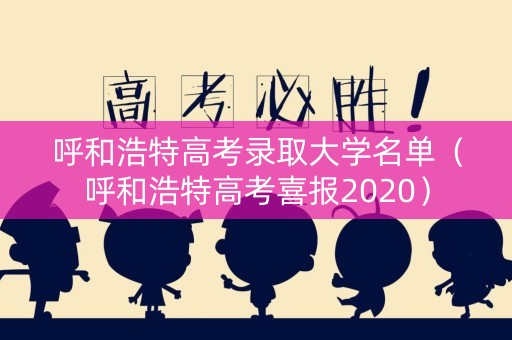 呼和浩特高考录取大学名单（呼和浩特高考喜报2020）