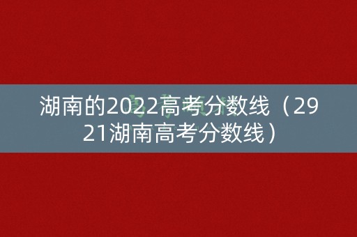 湖南的2022高考分数线（2921湖南高考分数线）