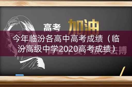 今年临汾各高中高考成绩（临汾高级中学2020高考成绩）