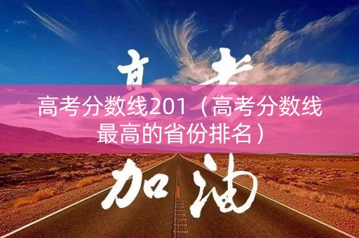 高考分数线201（高考分数线最高的省份排名）
