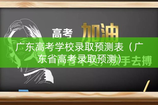 广东高考学校录取预测表（广东省高考录取预测）