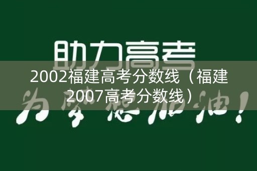 2002福建高考分数线（福建2007高考分数线）