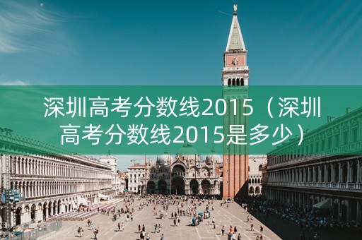 深圳高考分数线2015（深圳高考分数线2015是多少）