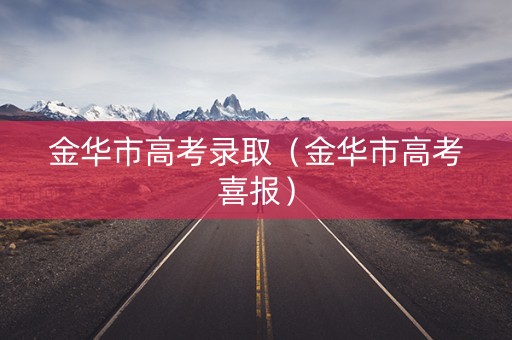 金华市高考录取（金华市高考喜报）
