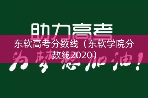 东软高考分数线（东软学院分数线2020）