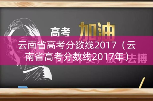 云南省高考分数线2017（云南省高考分数线2017年）
