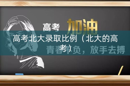 高考北大录取比例（北大的高考）