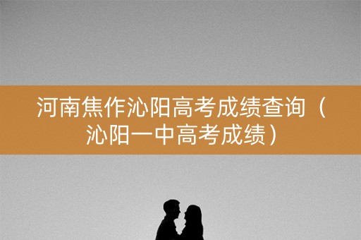 河南焦作沁阳高考成绩查询（沁阳一中高考成绩）