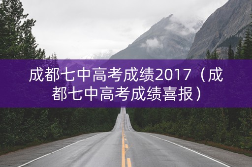成都七中高考成绩2017（成都七中高考成绩喜报）