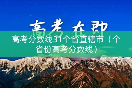 高考分数线31个省直辖市（个省份高考分数线）