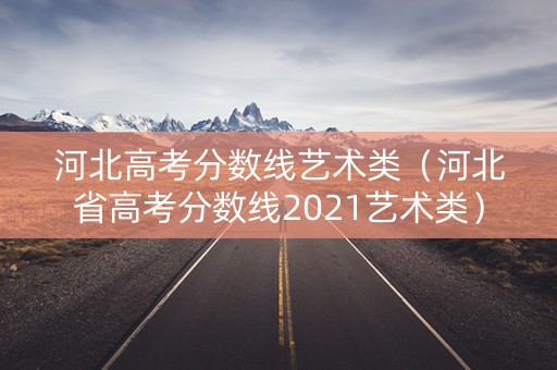 河北高考分数线艺术类（河北省高考分数线2021艺术类）