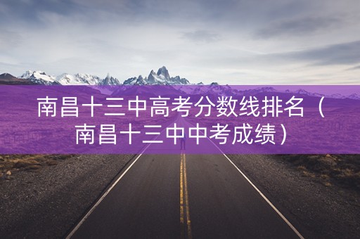南昌十三中高考分数线排名（南昌十三中中考成绩）