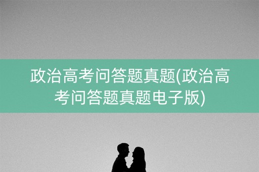 政治高考问答题真题(政治高考问答题真题电子版)