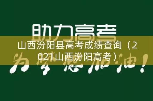 山西汾阳县高考成绩查询（2021山西汾阳高考）