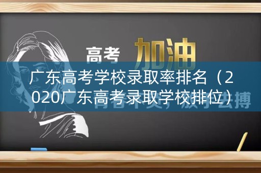 广东高考学校录取率排名（2020广东高考录取学校排位）