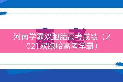 河南学霸双胞胎高考成绩（2021双胞胎高考学霸）