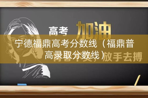 宁德福鼎高考分数线（福鼎普高录取分数线）