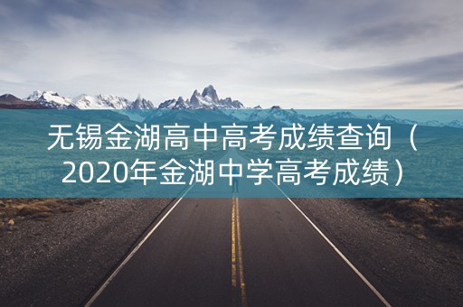 无锡金湖高中高考成绩查询（2020年金湖中学高考成绩）