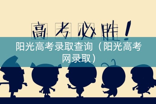 阳光高考录取查询（阳光高考网录取）