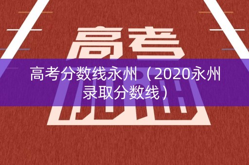 高考分数线永州（2020永州录取分数线）