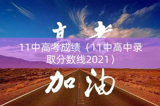11中高考成绩（11中高中录取分数线2021）