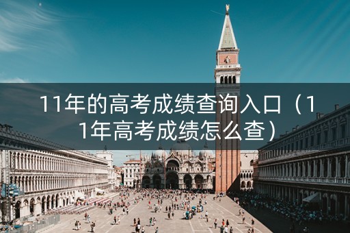 11年的高考成绩查询入口（11年高考成绩怎么查）