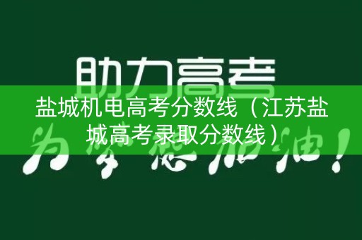 盐城机电高考分数线（江苏盐城高考录取分数线）