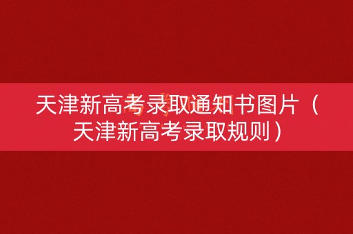 天津新高考录取通知书图片（天津新高考录取规则）