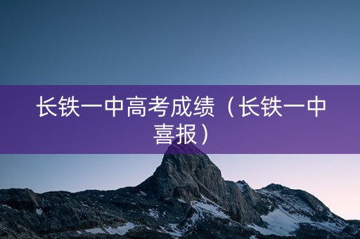 长铁一中高考成绩（长铁一中喜报）