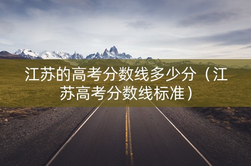 江苏的高考分数线多少分（江苏高考分数线标准）