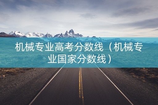 机械专业高考分数线（机械专业国家分数线）