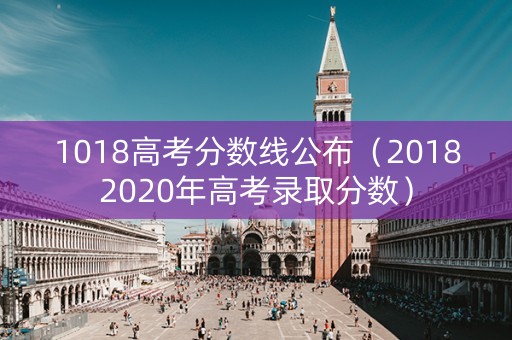 1018高考分数线公布（20182020年高考录取分数）