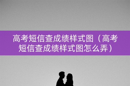 高考短信查成绩样式图（高考短信查成绩样式图怎么弄）