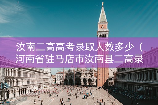 汝南二高高考录取人数多少（河南省驻马店市汝南县二高录取分数线2021）