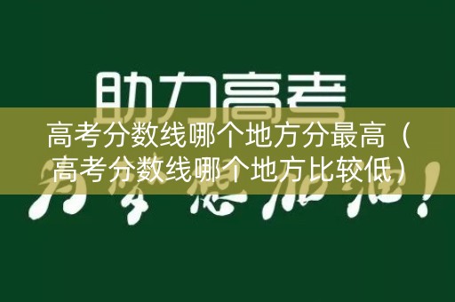 高考分数线哪个地方分最高（高考分数线哪个地方比较低）
