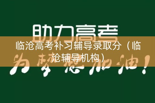 临沧高考补习辅导录取分（临沧辅导机构）