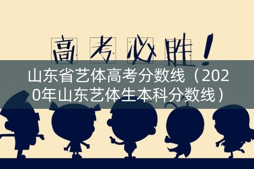 山东省艺体高考分数线（2020年山东艺体生本科分数线）