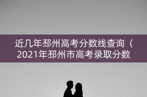 近几年邳州高考分数线查询（2021年邳州市高考录取分数线）