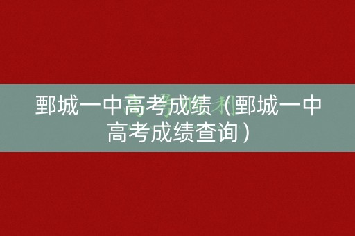 鄄城一中高考成绩（鄄城一中高考成绩查询）