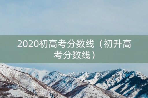 2020初高考分数线（初升高考分数线）